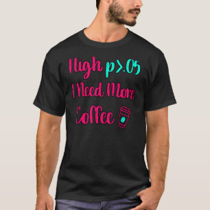 High P I Need More Coffee Fun Statistics Computer  T-Shirt