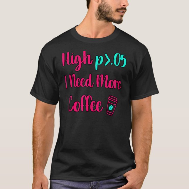 High P I Need More Coffee Fun Statistics Computer  T-Shirt (Front)