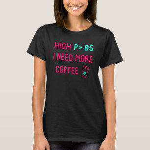 High P I Need More Coffee Statistically Significan T-Shirt