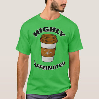 Highly Caffeinated Coffee Lovers 4 T-Shirt