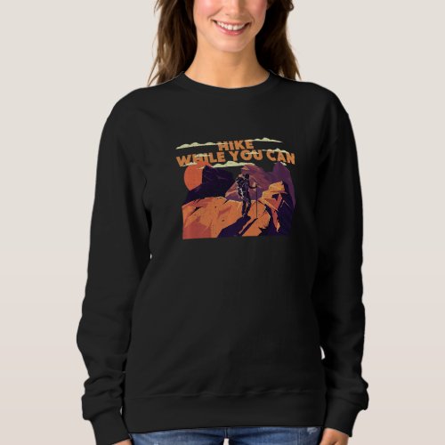 Hike While You Can Outdoor Wild Adventure Cool  2 Sweatshirt