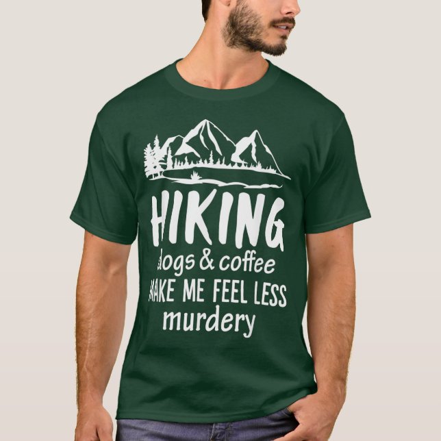 Hiking Dogs And Coffee Make Me Feel Less Murdery T-Shirt (Front)