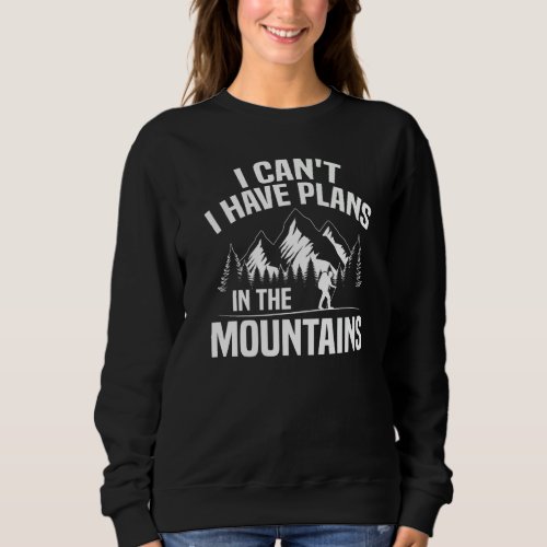 Hiking I Cant I Have Plans In The Mountains Hiker Sweatshirt