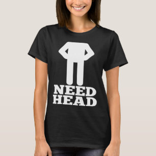Hilarious Adult Humor  Dirty Joke Need Head T-Shirt