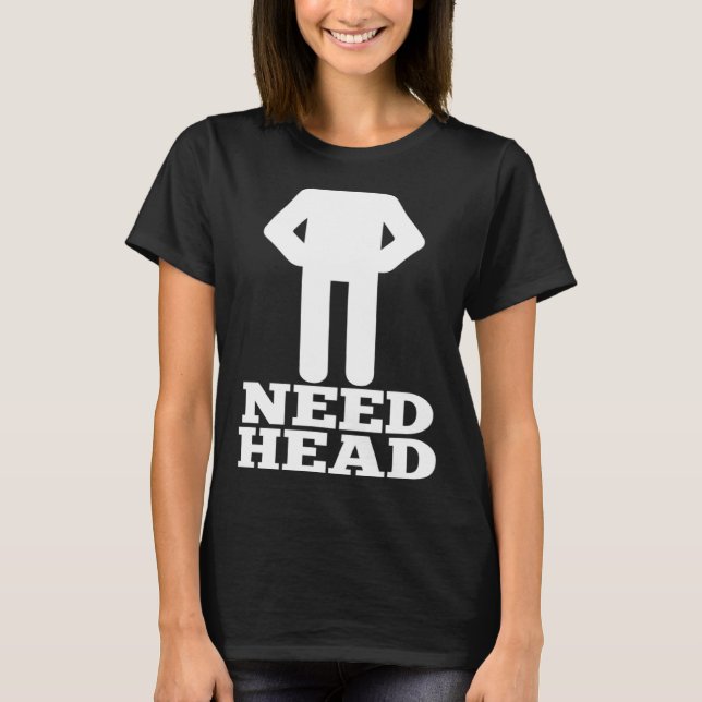 Hilarious Adult Humor  Dirty Joke Need Head T-Shirt (Front)