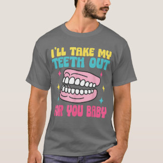 Hilarious dentures Ill take my teeth out for you f T-Shirt