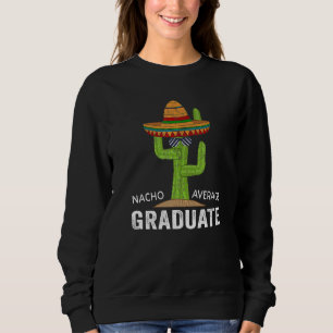 Hilarious Graduation Humor - Saying Nacho Average  Sweatshirt