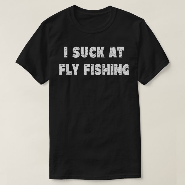 Hilarious I Suck At Fly Fishing Quote  T-Shirt (Design Front)