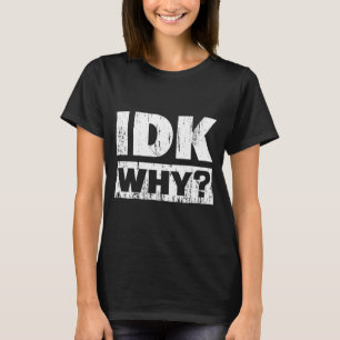 Hilariously Funny Tees For Idk Why_ I Don't Know_ 