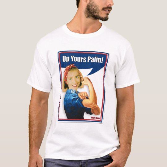 Hillary Clinton, Rosie the Riveter, Up Yours Palin T-Shirt