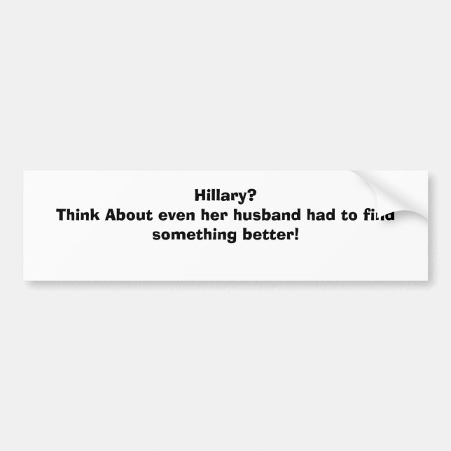 Hillary?Think About even her husband had to fin... Bumper Sticker (Front)