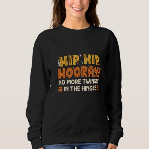 Hip Hip Hooray No More Twinges In The Hinges Hip R Sweatshirt