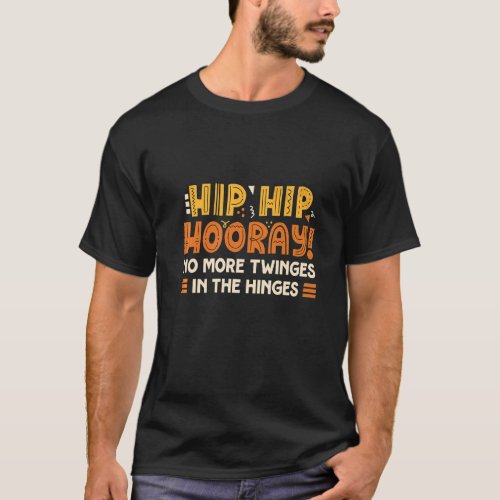 Hip Hip Hooray No More Twinges In The Hinges Hip R T_Shirt