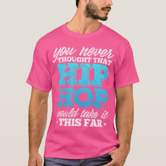 Hiphop Rap You Never Thought That Hip Hop Would Ta T-Shirt