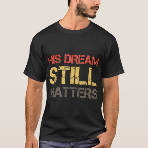 His Dream Still Matters Martin Luther King Day Hum T_Shirt