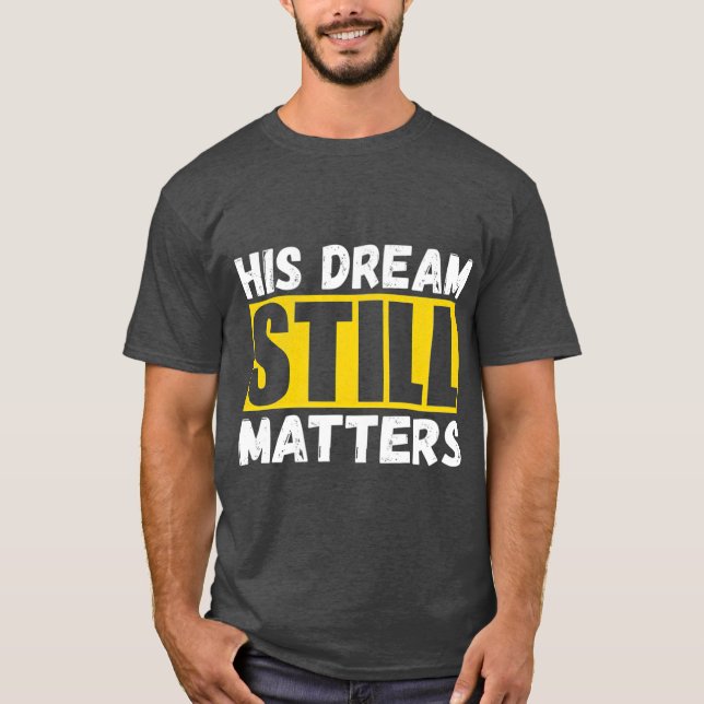 His Dream Still Matters Martin Luther King Jr T-Shirt (Front)