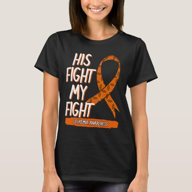 His Fight My Fight Leukemia Awareness Orange Ribbo T-Shirt (Front)