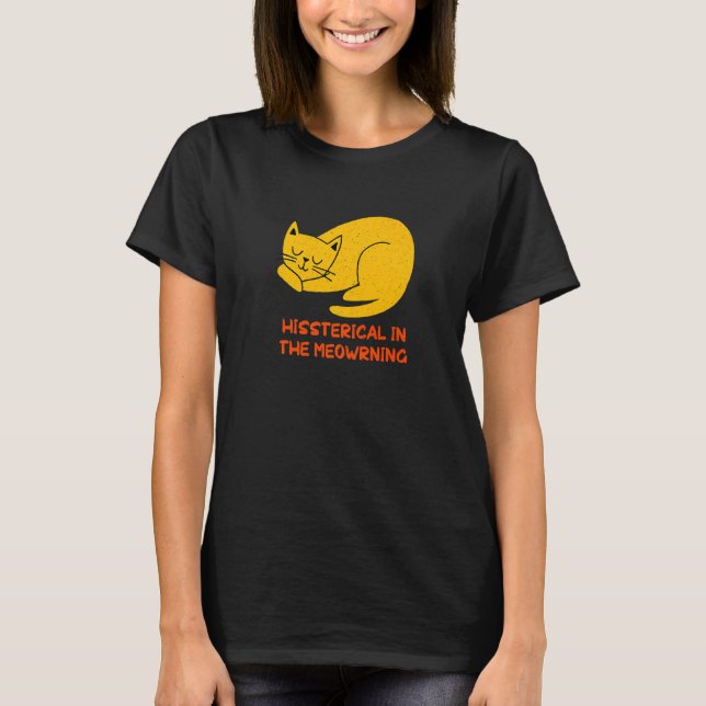 Hissterical in the Meowrning  Cat  Humor Kitten  1 T-Shirt (Front)