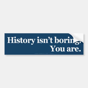 History Isn't Boring Bumper Sticker by Libertymaniacs at Zazzle