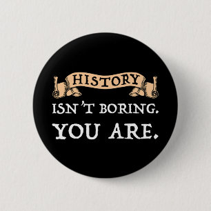 History Isn't Boring - You Are Button