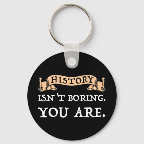 History Isnt Boring _ You Are Keychain