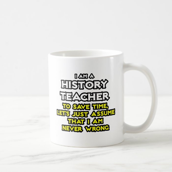 History TeacherAssume I Am Never Wrong Mugs