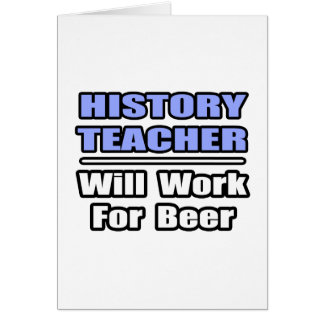 History Teacher...Will Work For Beer Cards