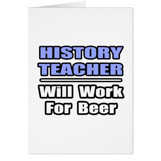 History Teacher...Will Work For Beer Cards (Front)