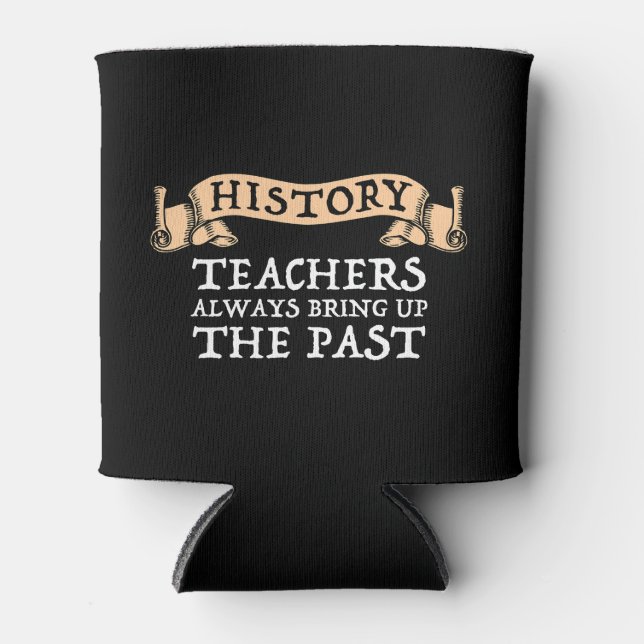 History Teachers Always Bring Up The Past Can Cooler (Front)