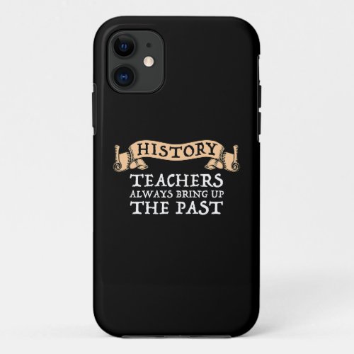 History Teachers Always Bring Up The Past iPhone 11 Case