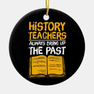 History Teachers Always Bring Up The Past Ceramic Ornament