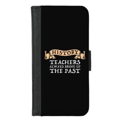 History Teachers Always Bring Up The Past iPhone 87 Wallet Case