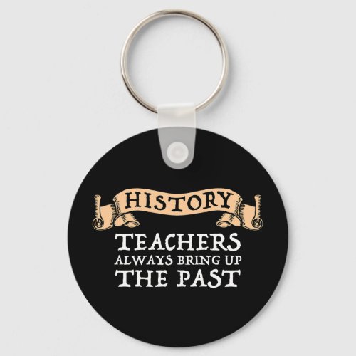 History Teachers Always Bring Up The Past Keychain