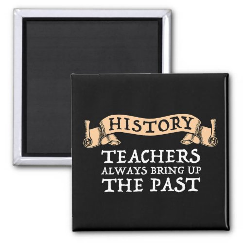 History Teachers Always Bring Up The Past Magnet