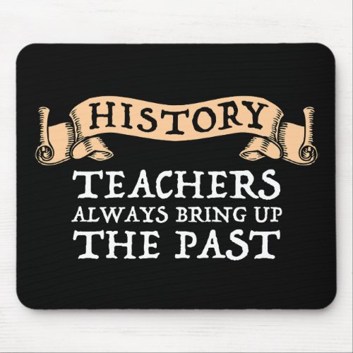 History Teachers Always Bring Up The Past Mouse Pad