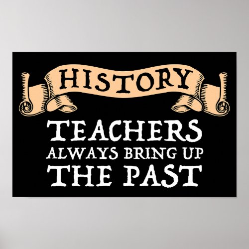 History Teachers Always Bring Up The Past Poster