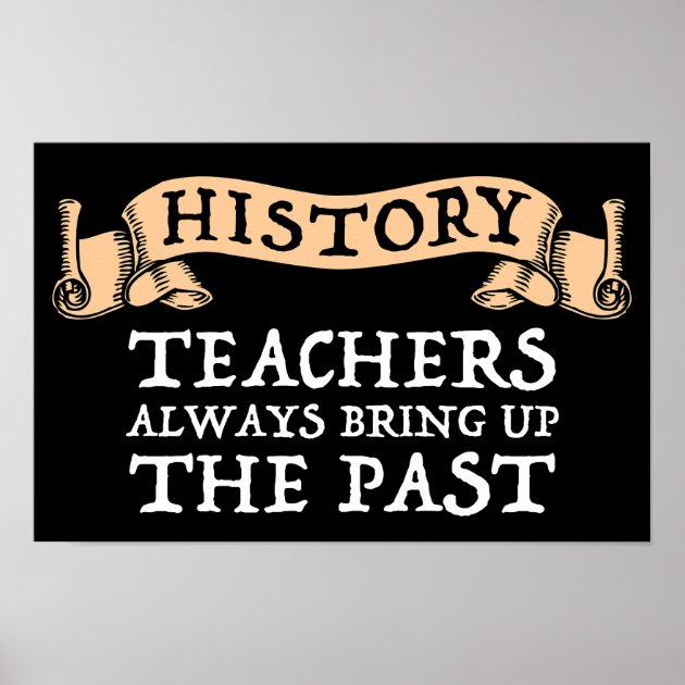 History Teachers Always Bring Up The Past Poster | Zazzle