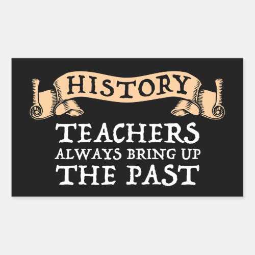 History Teachers Always Bring Up The Past Rectangular Sticker