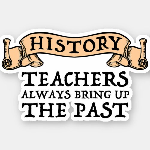 History Teachers Always Bring Up The Past Sticker