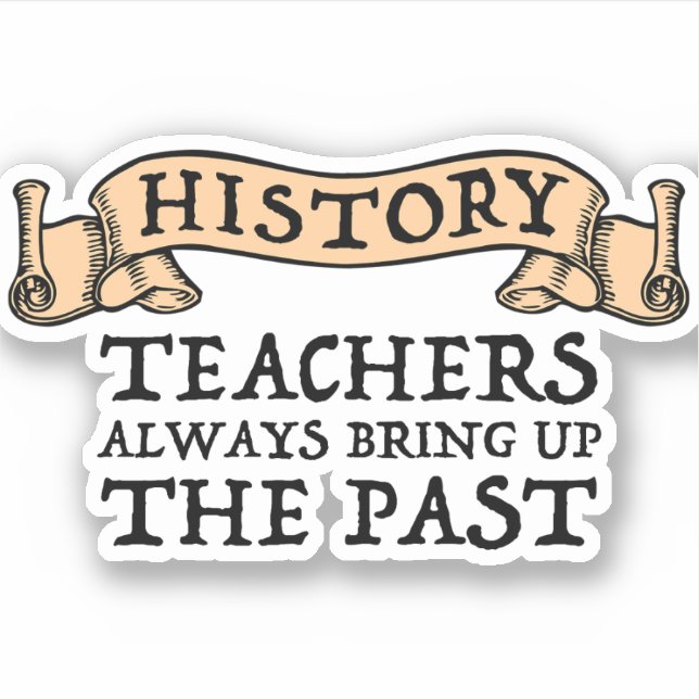 History Teachers Always Bring Up The Past Sticker (Front)