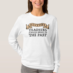 History Teachers Always Bring Up The Past T-Shirt