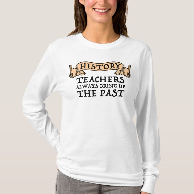 History Teachers Always Bring Up The Past T-Shirt (Front)