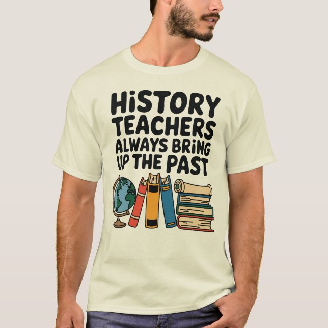 History Teachers Always Bring Up the Past T-Shirt (Front)