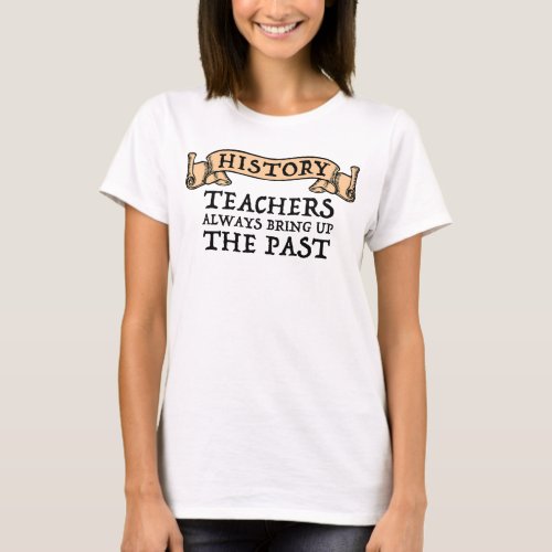 History Teachers Always Bring Up The Past T_Shirt