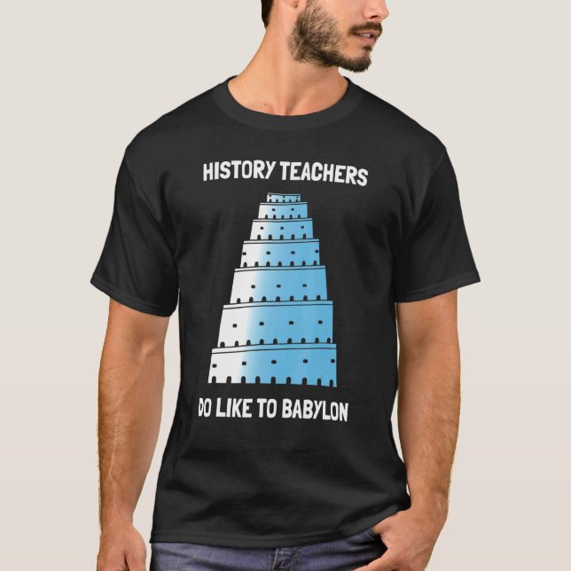 History Teachers Do Like To Babylon T-Shirt (Front)