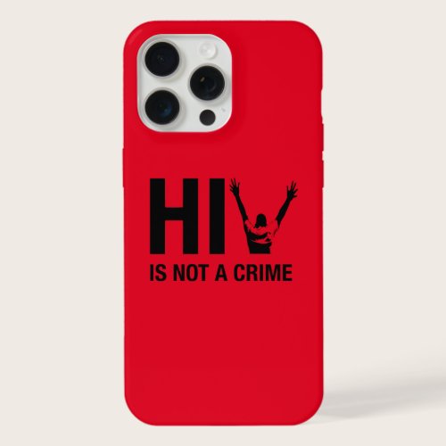 HIV is Not a Crime - HIV Stigma Awareness iPhone 15 Pro Max Case