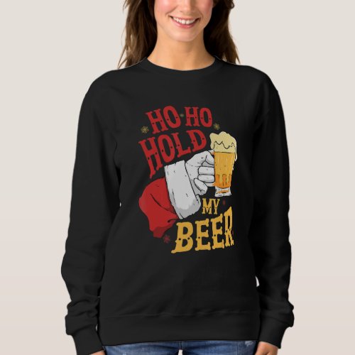 Ho Ho Hold My Beer  Beer  Alcohol Drinker Sweatshirt