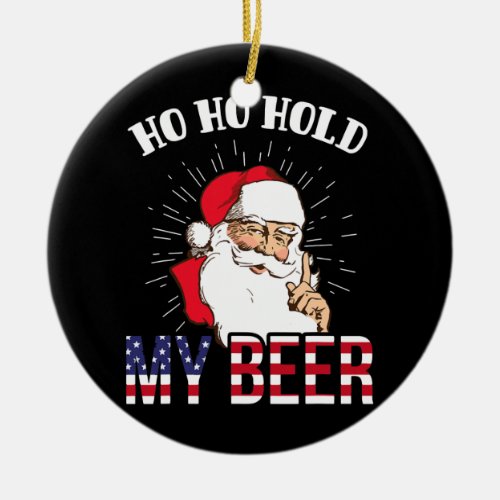 Ho Ho Hold My Beer Funny Santa Beer Christmas Ceramic Ornament