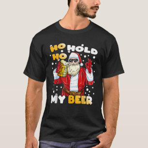 Ho Ho Hold My Beer Funny Santa Beer Christmas T Sh T-Shirt