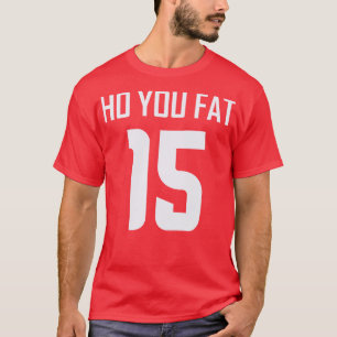 Ho You Fat T-Shirt